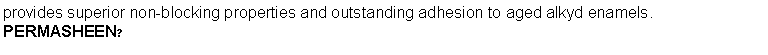 Text Box: provides superior non-blocking properties and outstanding adhesion to aged alkyd enamels. PERMASHEEN?
