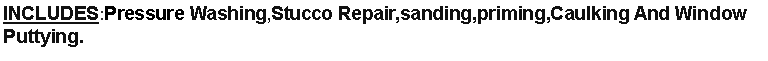 Text Box: INCLUDES:Pressure Washing,Stucco Repair,sanding,priming,Caulking And Window Puttying.